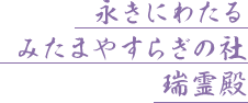 永きにわたる　みたまやすらぎの社　瑞霊殿